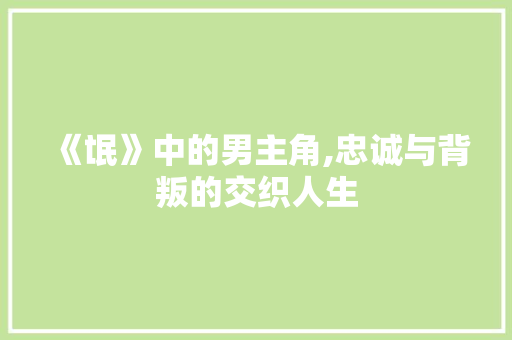 《氓》中的男主角,忠诚与背叛的交织人生