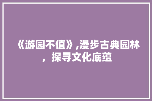 《游园不值》,漫步古典园林，探寻文化底蕴