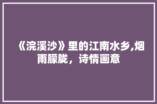 《浣溪沙》里的江南水乡,烟雨朦胧，诗情画意