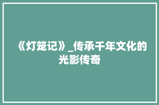 《灯笼记》_传承千年文化的光影传奇