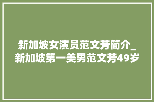 新加坡女演员范文芳简介_新加坡第一美男范文芳49岁冻龄老公李铭顺已熬成满头银发