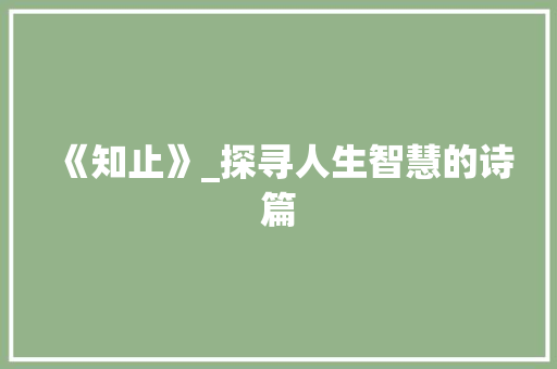 《知止》_探寻人生智慧的诗篇