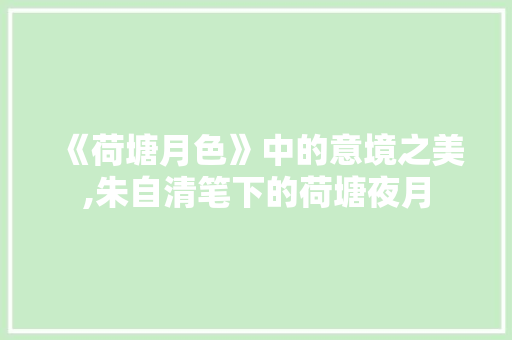 《荷塘月色》中的意境之美,朱自清笔下的荷塘夜月