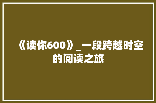 《读你600》_一段跨越时空的阅读之旅