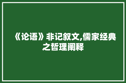 《论语》非记叙文,儒家经典之哲理阐释