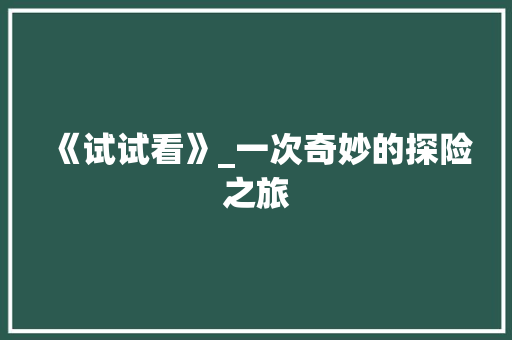 《试试看》_一次奇妙的探险之旅