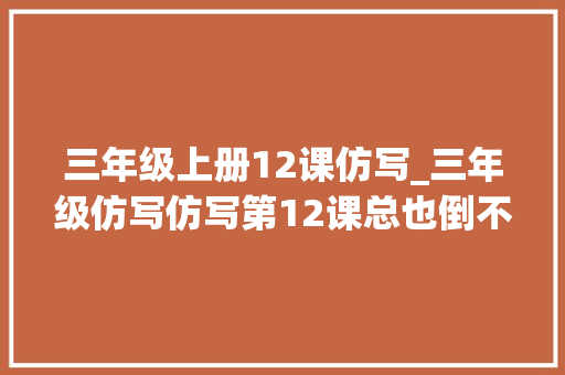 三年级上册12课仿写_三年级仿写仿写第12课总也倒不了的老屋优秀作文5篇 学术范文