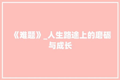 《难题》_人生路途上的磨砺与成长