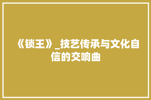 《锁王》_技艺传承与文化自信的交响曲