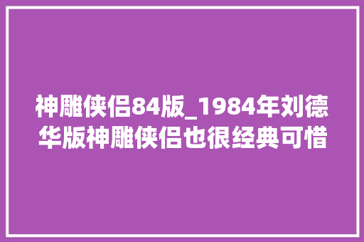 神雕侠侣84版_1984年刘德华版神雕侠侣也很经典可惜中年黄蓉不是翁美玲