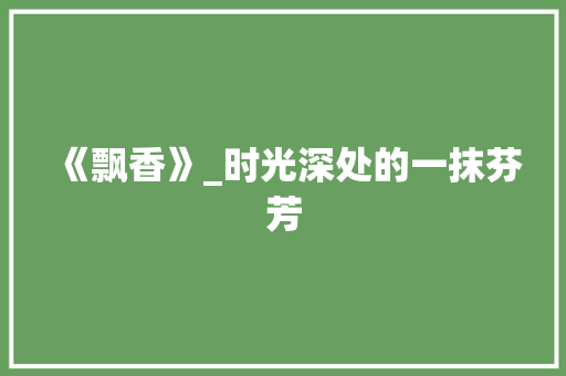 《飘香》_时光深处的一抹芬芳