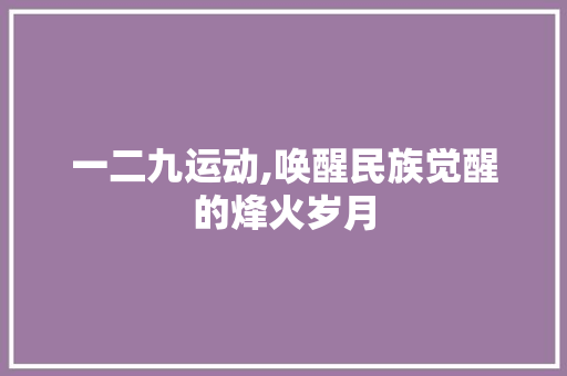 一二九运动,唤醒民族觉醒的烽火岁月