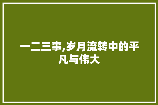 一二三事,岁月流转中的平凡与伟大