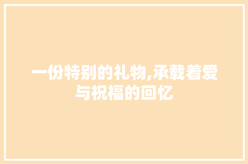 一份特别的礼物,承载着爱与祝福的回忆