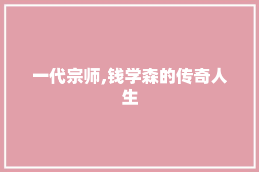 一代宗师,钱学森的传奇人生