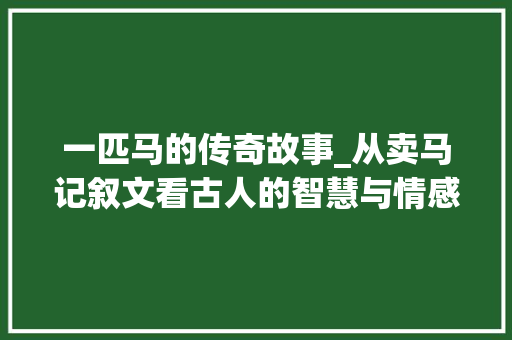 一匹马的传奇故事_从卖马记叙文看古人的智慧与情感