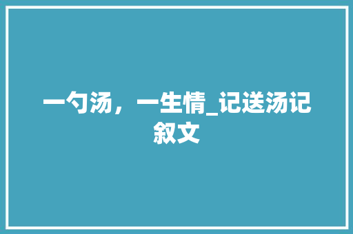 一勺汤，一生情_记送汤记叙文