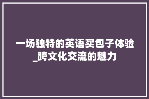 一场独特的英语买包子体验_跨文化交流的魅力