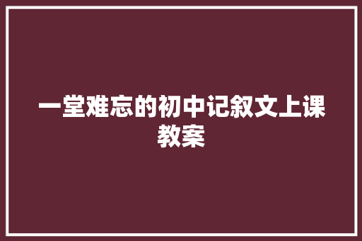 一堂难忘的初中记叙文上课教案