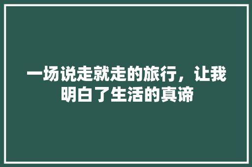 一场说走就走的旅行，让我明白了生活的真谛