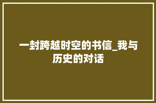 一封跨越时空的书信_我与历史的对话