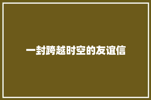 一封跨越时空的友谊信