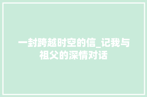 一封跨越时空的信_记我与祖父的深情对话