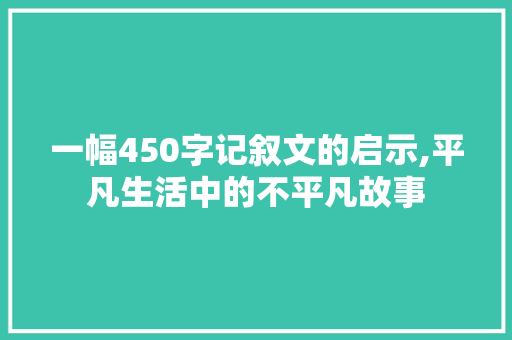 一幅450字记叙文的启示,平凡生活中的不平凡故事