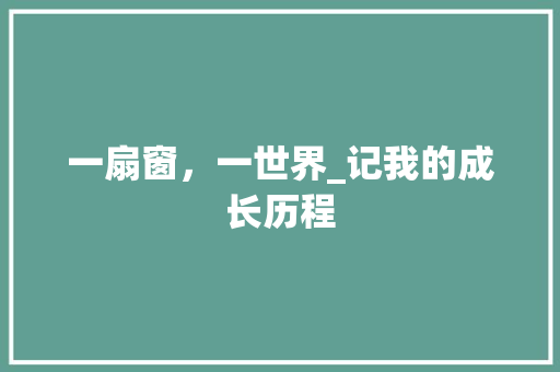 一扇窗，一世界_记我的成长历程