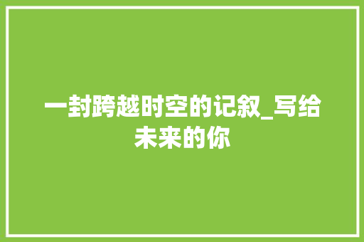 一封跨越时空的记叙_写给未来的你