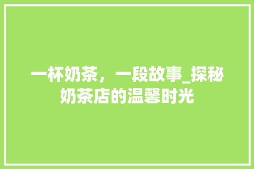 一杯奶茶，一段故事_探秘奶茶店的温馨时光