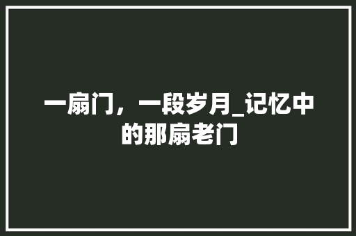 一扇门，一段岁月_记忆中的那扇老门