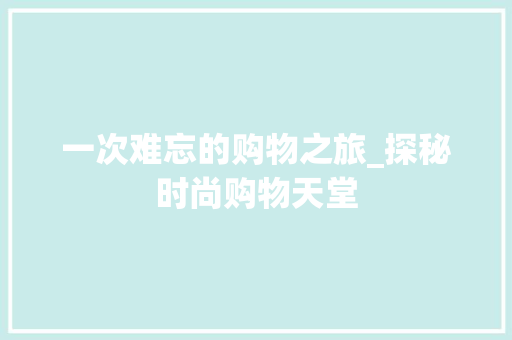 一次难忘的购物之旅_探秘时尚购物天堂