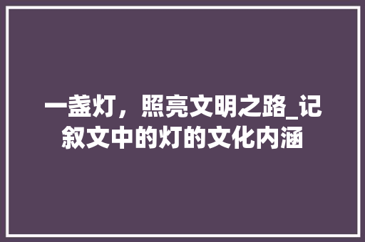 一盏灯，照亮文明之路_记叙文中的灯的文化内涵