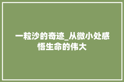 一粒沙的奇迹_从微小处感悟生命的伟大