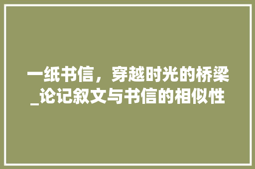 一纸书信，穿越时光的桥梁_论记叙文与书信的相似性及艺术价值