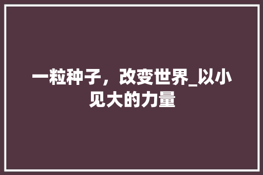 一粒种子，改变世界_以小见大的力量