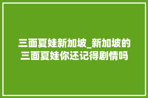 三面夏娃新加坡_新加坡的三面夏娃你还记得剧情吗