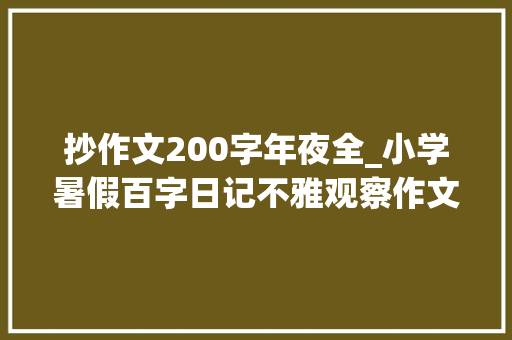 抄作文200字年夜全_小学暑假百字日记不雅观察作文各20篇