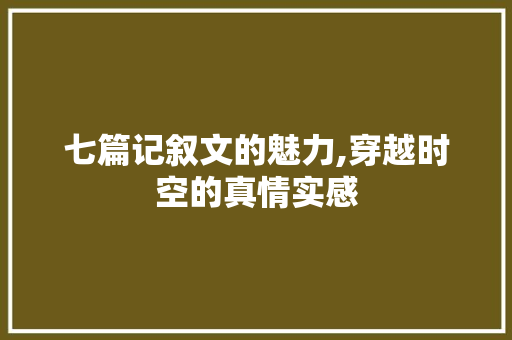 七篇记叙文的魅力,穿越时空的真情实感