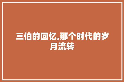 三伯的回忆,那个时代的岁月流转