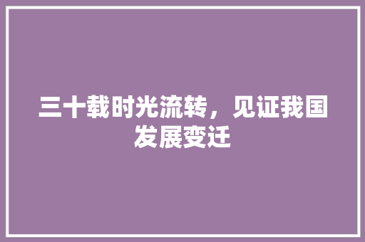 三十载时光流转，见证我国发展变迁