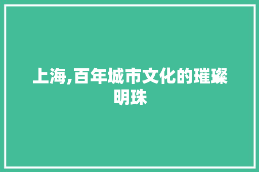 上海,百年城市文化的璀璨明珠