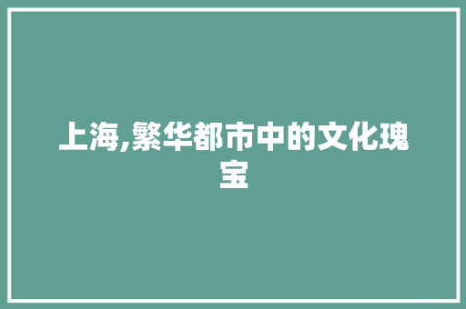 上海,繁华都市中的文化瑰宝