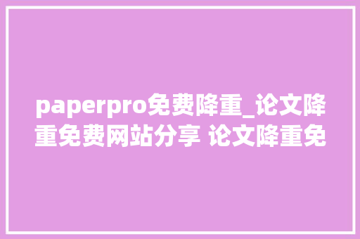 paperpro免费降重_论文降重免费网站分享 论文降重免费网站分享