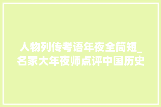 人物列传考语年夜全简短_名家大年夜师点评中国历史人物传记让你的人生过得更通透