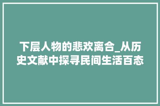 下层人物的悲欢离合_从历史文献中探寻民间生活百态