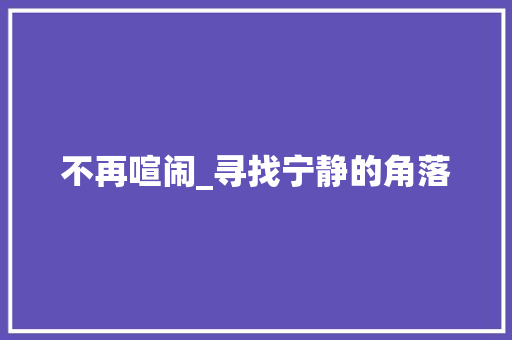 不再喧闹_寻找宁静的角落