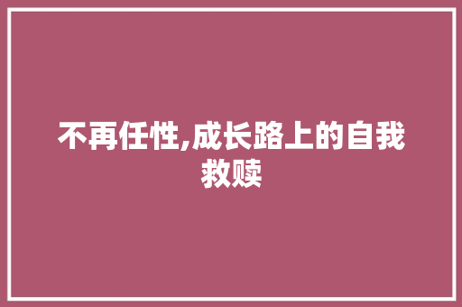 不再任性,成长路上的自我救赎