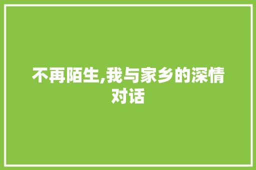 不再陌生,我与家乡的深情对话